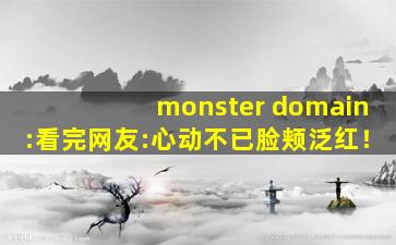 monster domain:看完网友:心动不已脸颊泛红！